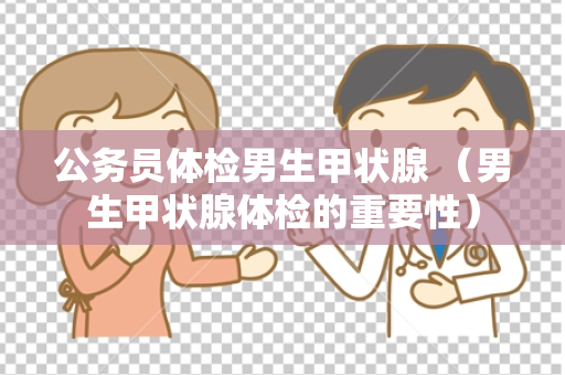 公务员体检男生甲状腺 （男生甲状腺体检的重要性）
