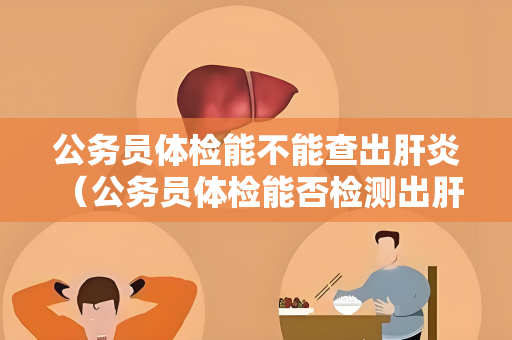 公务员体检能不能查出肝炎 （公务员体检能否检测出肝炎？）