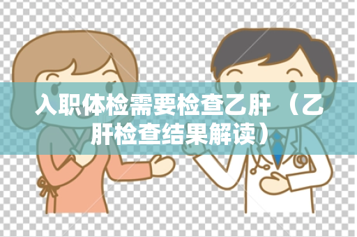 入职体检需要检查乙肝 （乙肝检查结果解读）