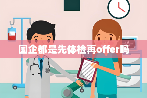 国企都是先体检再offer吗