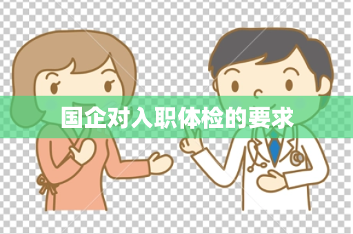 国企对入职体检的要求