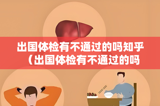 出国体检有不通过的吗知乎 (出国体检有不通过的吗?如何避免体检不) 出国体检有不通过的吗知乎 (出国体检有不通过的吗?如何避免体检不)