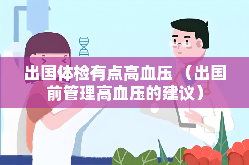 出国体检有点高血压 (出国前管理高血压的建议) 出国体检有点高血压 (出国前管理高血压的建议)