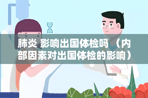 肺炎 影响出国体检吗 (内部因素对出国体检的影响)