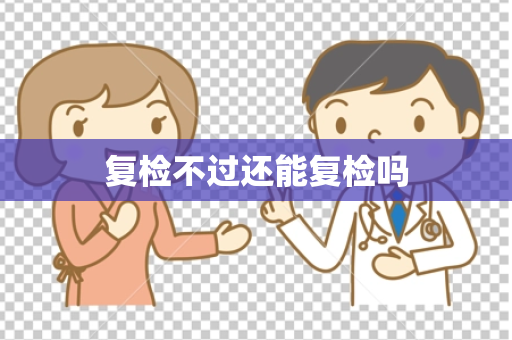 复检不过还能复检吗