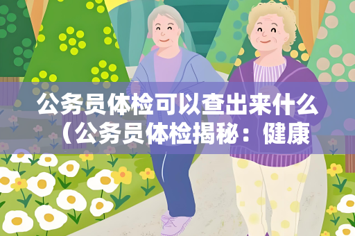 公务员体检可以查出来什么 （公务员体检揭秘：健康、疾）
