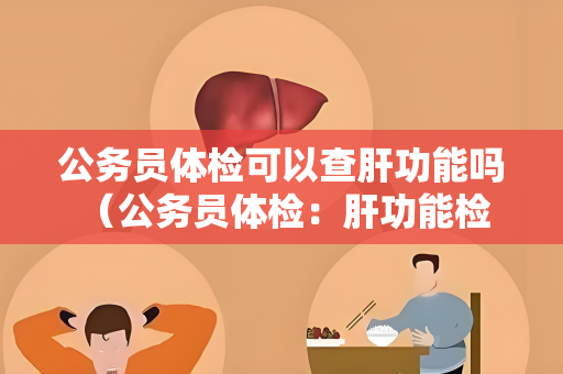 公务员体检可以查肝功能吗 （公务员体检：肝功能检查的重要性）