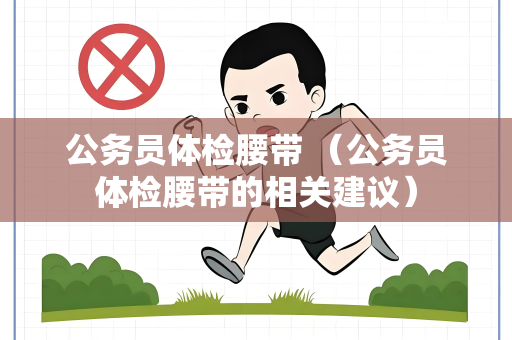 公务员体检腰带 （公务员体检腰带的相关建议）