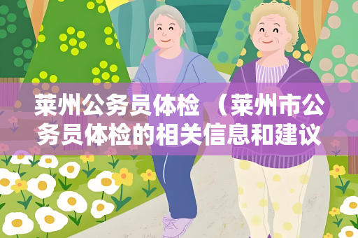 莱州公务员体检 （莱州市公务员体检的相关信息和建议）