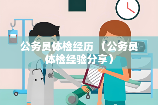 公务员体检经历 （公务员体检经验分享）