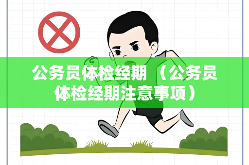 公务员体检经期 （公务员体检经期注意事项）