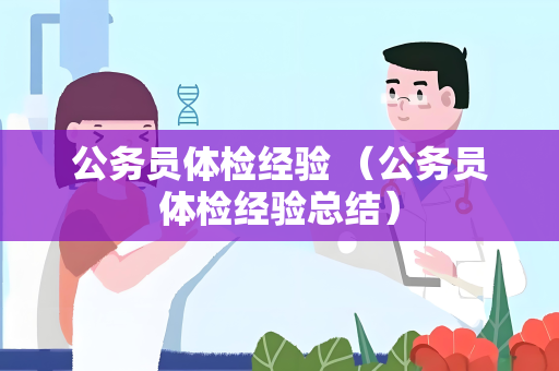 公务员体检经验 （公务员体检经验总结）
