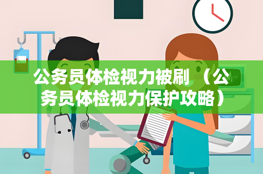 公务员体检视力被刷 （公务员体检视力保护攻略）