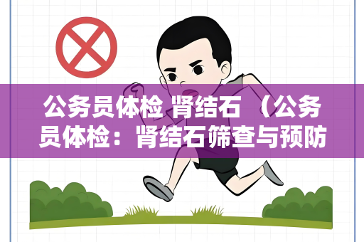 公务员体检 肾结石 （公务员体检：肾结石筛查与预防）