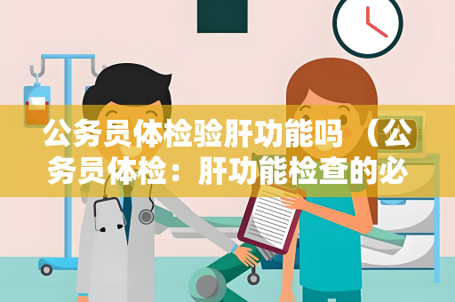 公务员体检验肝功能吗 (公务员体检:肝功能检查的必要性) 公务员体检验肝功能吗 (公务员体检:肝功能检查的必要性)