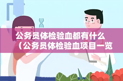 公务员体检验血都有什么 （公务员体检验血项目一览）
