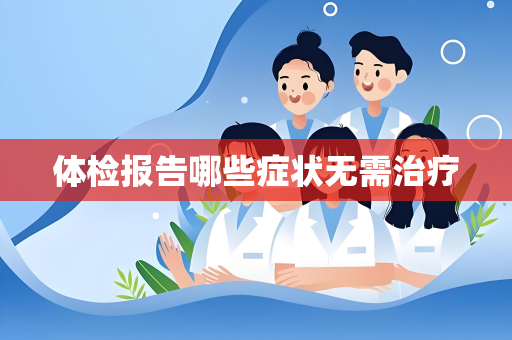 体检报告哪些症状无需治疗