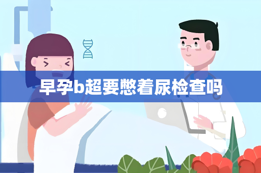 早孕b超要憋着尿检查吗