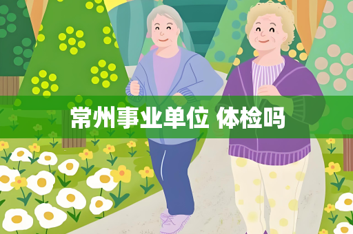 常州事业单位 体检吗