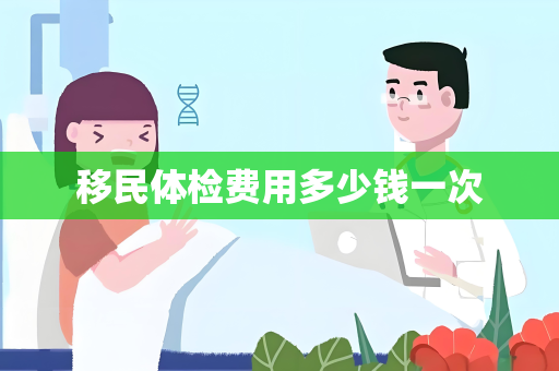 移民体检费用多少钱一次