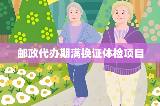 邮政代办期满换证体检项目