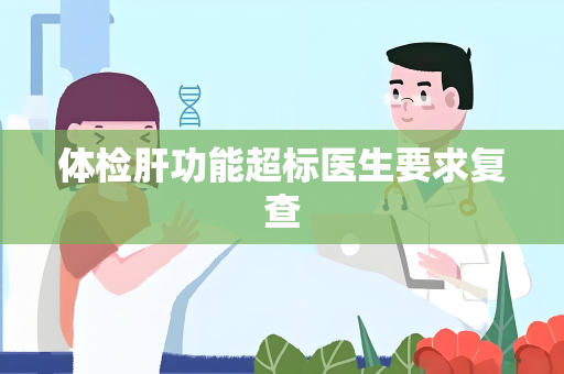 体检肝功能超标医生要求复查