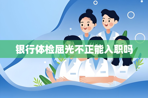 银行体检屈光不正能入职吗