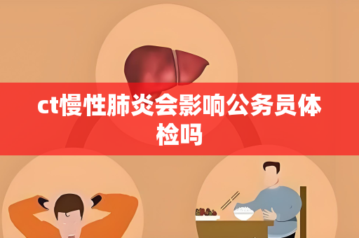 ct慢性肺炎会影响公务员体检吗