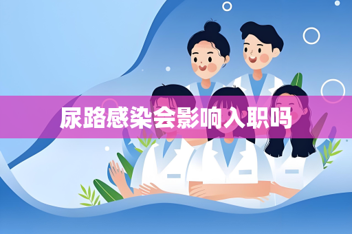 尿路感染会影响入职吗