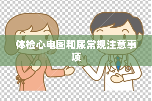 体检心电图和尿常规注意事项