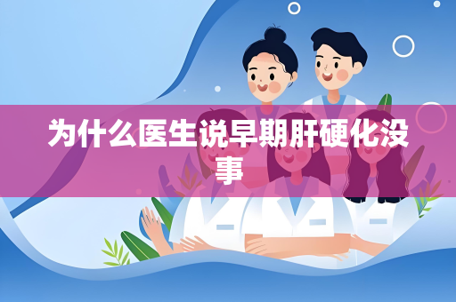为什么医生说早期肝硬化没事