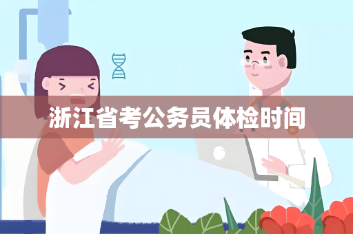 浙江省考公务员体检时间