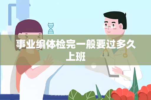 事业编体检完一般要过多久上班
