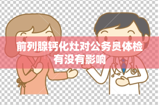 前列腺钙化灶对公务员体检有没有影响