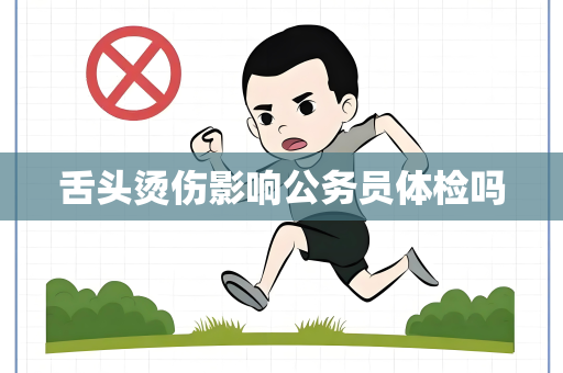 舌头烫伤影响公务员体检吗