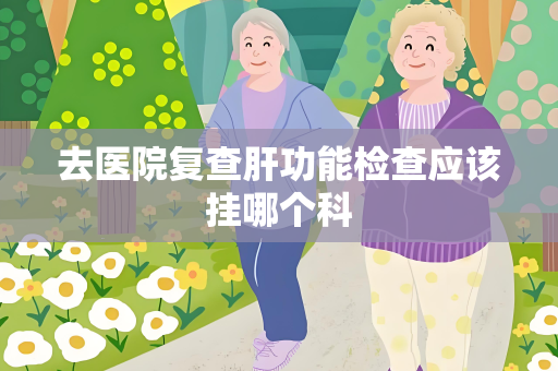 去医院复查肝功能检查应该挂哪个科
