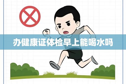 办健康证体检早上能喝水吗