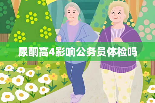 尿酮高4影响公务员体检吗