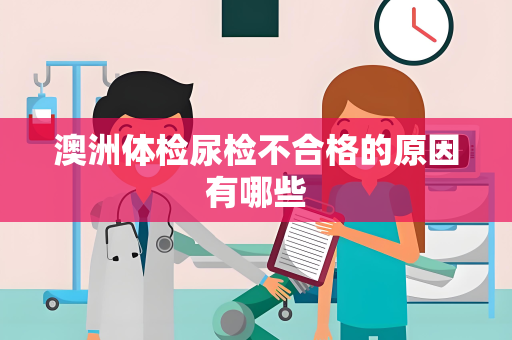 澳洲体检尿检不合格的原因有哪些