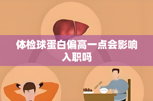 体检球蛋白偏高一点会影响入职吗