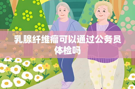 乳腺纤维瘤可以通过公务员体检吗