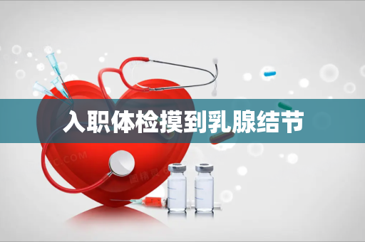 入职体检摸到乳腺结节