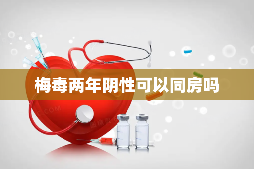 梅毒两年阴性可以同房吗
