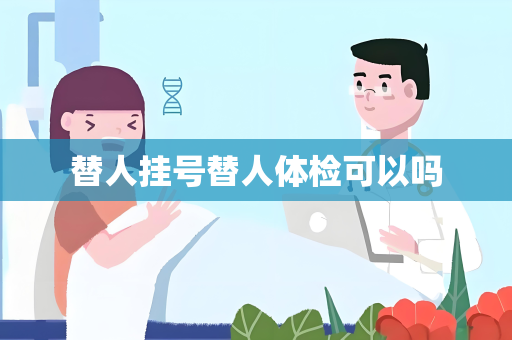替人挂号替人体检可以吗