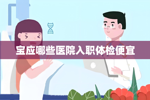 宝应哪些医院入职体检便宜