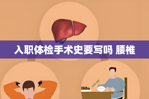 入职体检手术史要写吗 腰椎