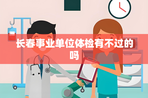 长春事业单位体检有不过的吗