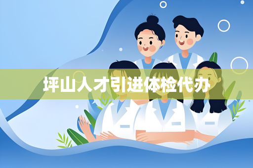 坪山人才引进体检代办