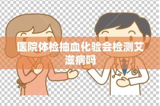 医院体检抽血化验会检测艾滋病吗