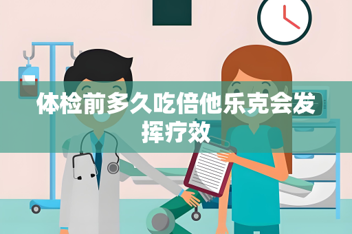体检前多久吃倍他乐克会发挥疗效